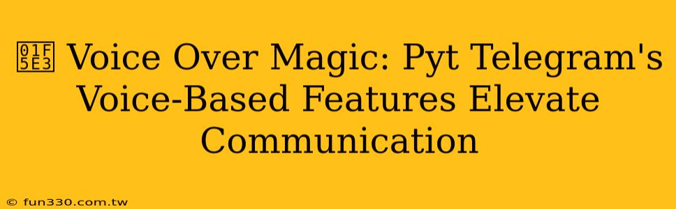 🗣️ Voice Over Magic: Pyt Telegram's Voice-Based Features Elevate Communication