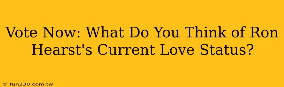 Vote Now: What Do You Think of Ron Hearst's Current Love Status?