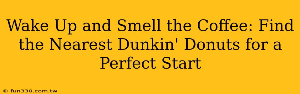 Wake Up and Smell the Coffee: Find the Nearest Dunkin' Donuts for a Perfect Start