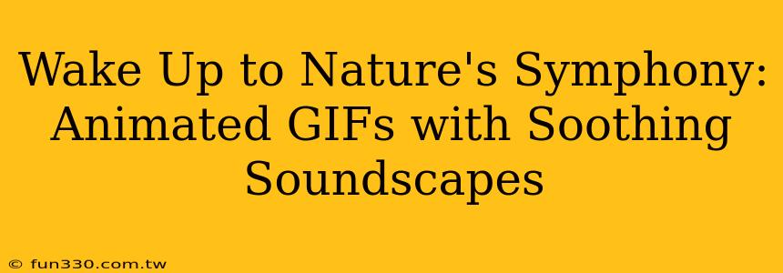 Wake Up to Nature's Symphony: Animated GIFs with Soothing Soundscapes