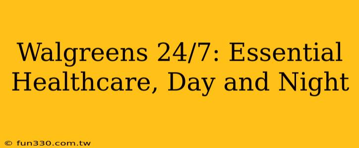 Walgreens 24/7: Essential Healthcare, Day and Night