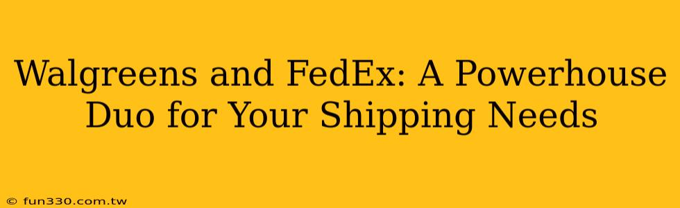 Walgreens and FedEx: A Powerhouse Duo for Your Shipping Needs