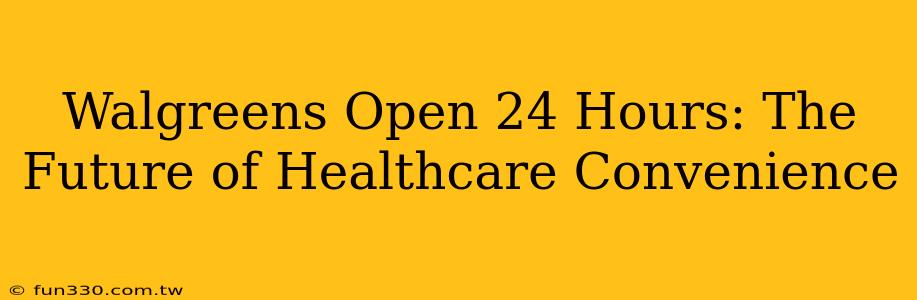 Walgreens Open 24 Hours: The Future of Healthcare Convenience