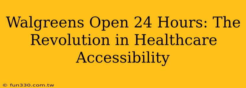 Walgreens Open 24 Hours: The Revolution in Healthcare Accessibility