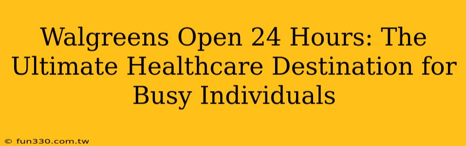 Walgreens Open 24 Hours: The Ultimate Healthcare Destination for Busy Individuals