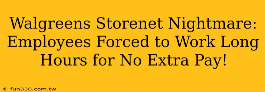 Walgreens Storenet Nightmare: Employees Forced to Work Long Hours for No Extra Pay!