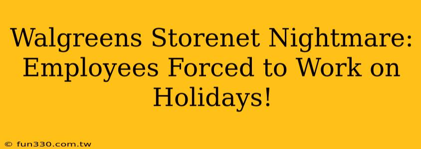 Walgreens Storenet Nightmare: Employees Forced to Work on Holidays!