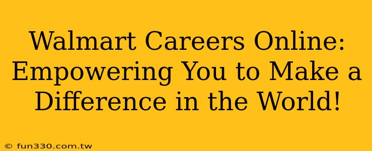 Walmart Careers Online: Empowering You to Make a Difference in the World!