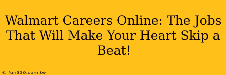 Walmart Careers Online: The Jobs That Will Make Your Heart Skip a Beat!