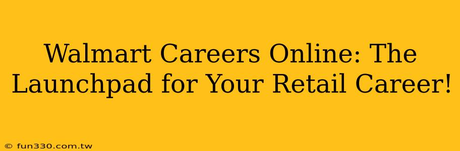 Walmart Careers Online: The Launchpad for Your Retail Career!