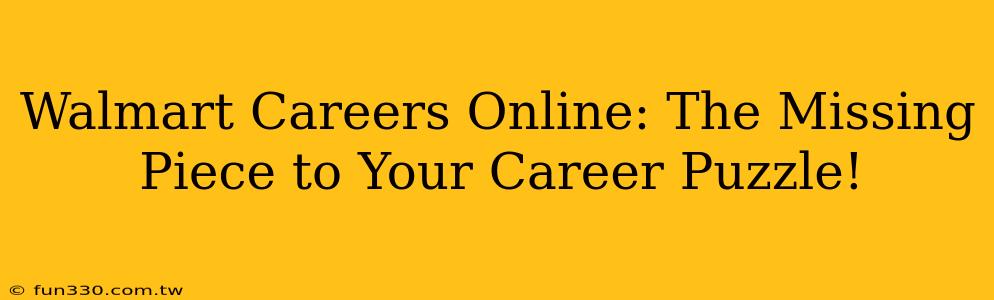 Walmart Careers Online: The Missing Piece to Your Career Puzzle!