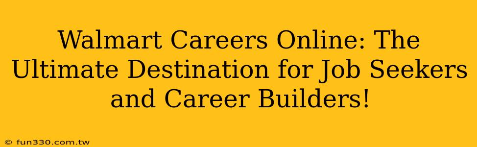 Walmart Careers Online: The Ultimate Destination for Job Seekers and Career Builders!