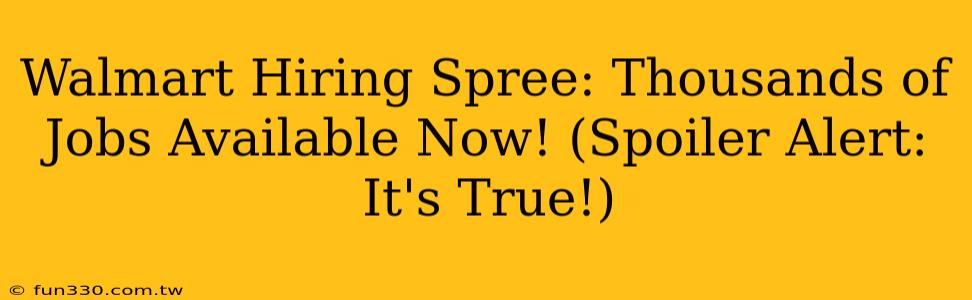 Walmart Hiring Spree: Thousands of Jobs Available Now! (Spoiler Alert: It's True!)