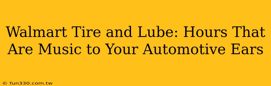 Walmart Tire and Lube: Hours That Are Music to Your Automotive Ears