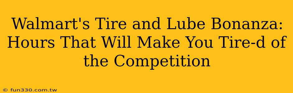 Walmart's Tire and Lube Bonanza: Hours That Will Make You Tire-d of the Competition