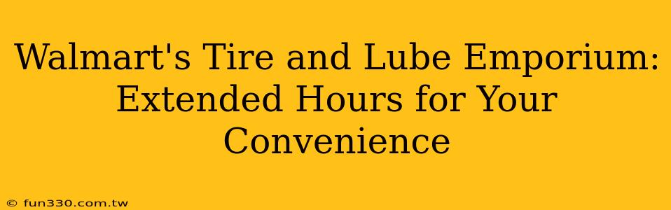 Walmart's Tire and Lube Emporium: Extended Hours for Your Convenience