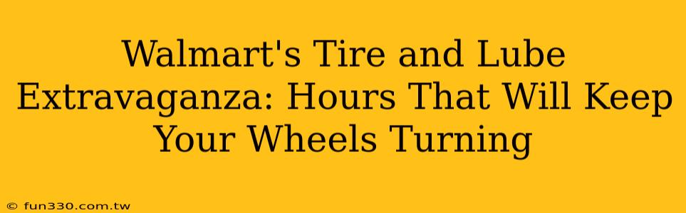 Walmart's Tire and Lube Extravaganza: Hours That Will Keep Your Wheels Turning