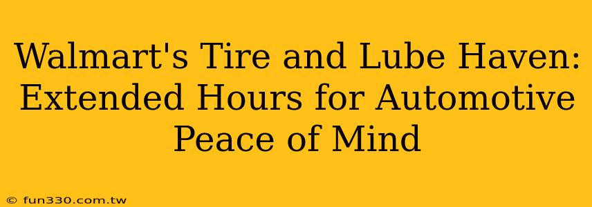 Walmart's Tire and Lube Haven: Extended Hours for Automotive Peace of Mind