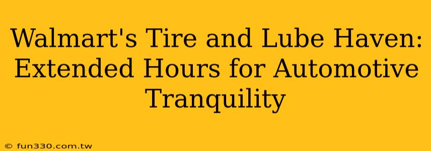 Walmart's Tire and Lube Haven: Extended Hours for Automotive Tranquility