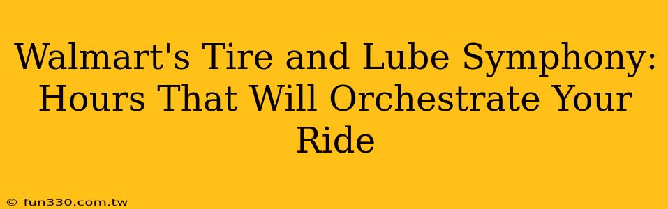 Walmart's Tire and Lube Symphony: Hours That Will Orchestrate Your Ride