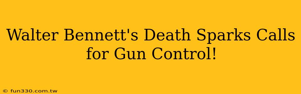 Walter Bennett's Death Sparks Calls for Gun Control!