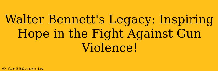 Walter Bennett's Legacy: Inspiring Hope in the Fight Against Gun Violence!