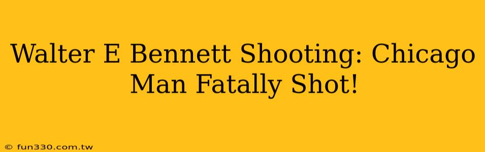 Walter E Bennett Shooting: Chicago Man Fatally Shot!