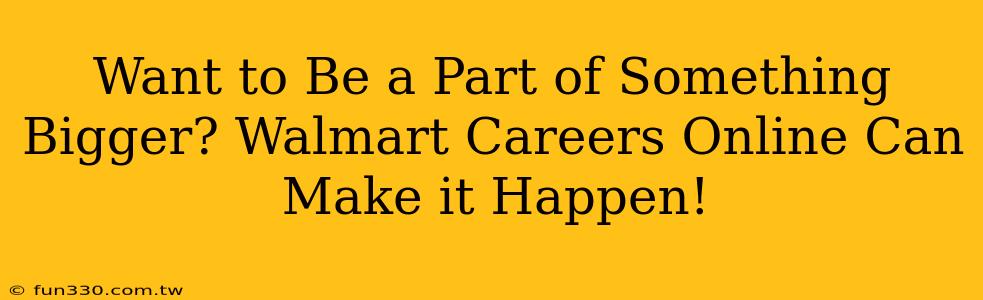 Want to Be a Part of Something Bigger? Walmart Careers Online Can Make it Happen!