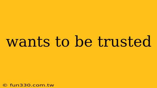 wants to be trusted