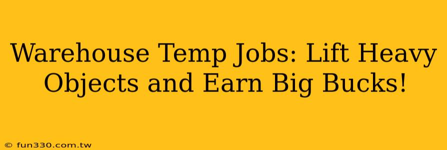 Warehouse Temp Jobs: Lift Heavy Objects and Earn Big Bucks!