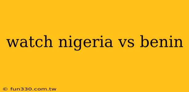 watch nigeria vs benin