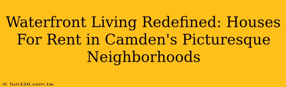 Waterfront Living Redefined: Houses For Rent in Camden's Picturesque Neighborhoods