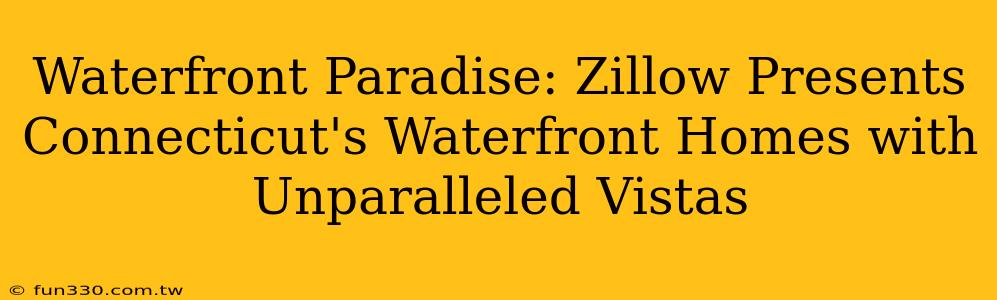 Waterfront Paradise: Zillow Presents Connecticut's Waterfront Homes with Unparalleled Vistas