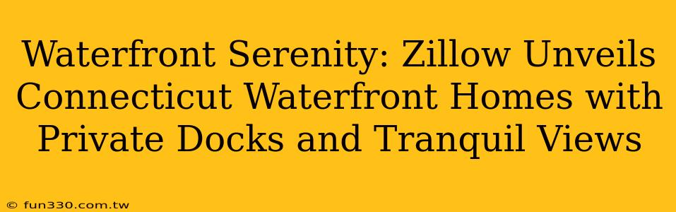 Waterfront Serenity: Zillow Unveils Connecticut Waterfront Homes with Private Docks and Tranquil Views