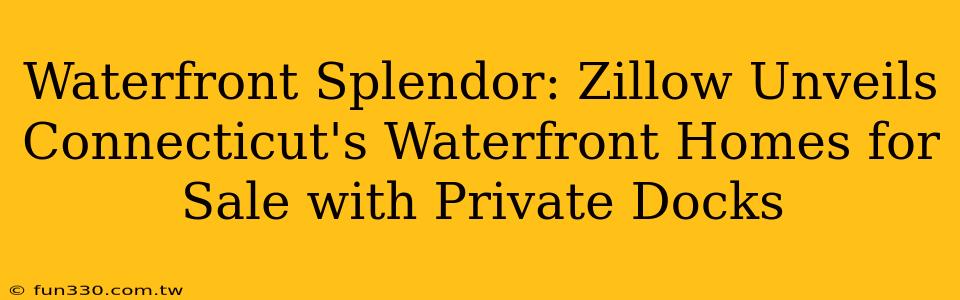 Waterfront Splendor: Zillow Unveils Connecticut's Waterfront Homes for Sale with Private Docks