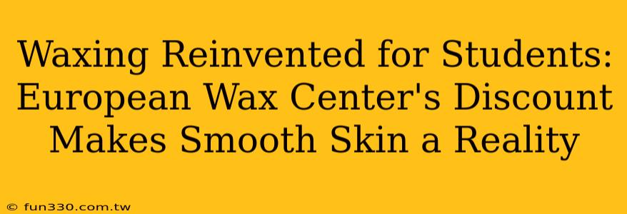 Waxing Reinvented for Students: European Wax Center's Discount Makes Smooth Skin a Reality