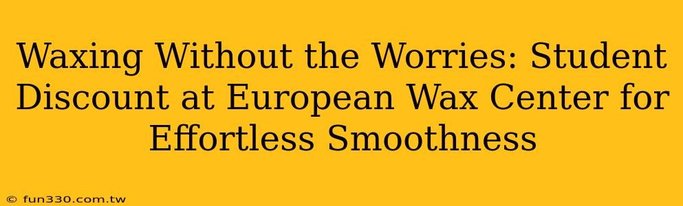 Waxing Without the Worries: Student Discount at European Wax Center for Effortless Smoothness