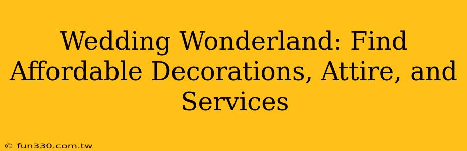 Wedding Wonderland: Find Affordable Decorations, Attire, and Services