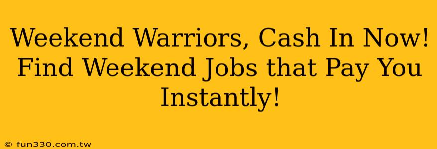 Weekend Warriors, Cash In Now! Find Weekend Jobs that Pay You Instantly!