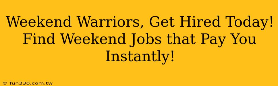 Weekend Warriors, Get Hired Today! Find Weekend Jobs that Pay You Instantly!