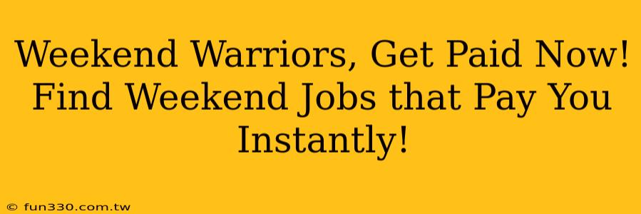 Weekend Warriors, Get Paid Now! Find Weekend Jobs that Pay You Instantly!