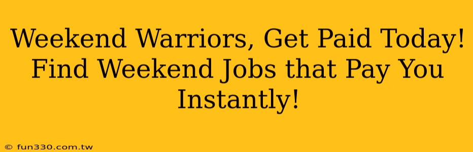 Weekend Warriors, Get Paid Today! Find Weekend Jobs that Pay You Instantly!