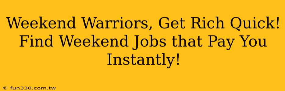 Weekend Warriors, Get Rich Quick! Find Weekend Jobs that Pay You Instantly!