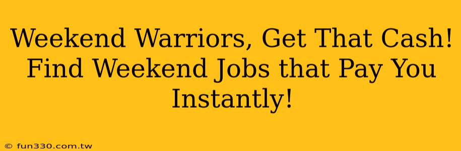 Weekend Warriors, Get That Cash! Find Weekend Jobs that Pay You Instantly!