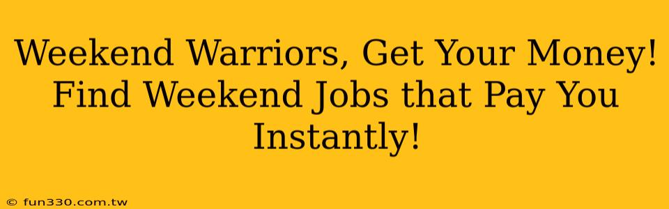 Weekend Warriors, Get Your Money! Find Weekend Jobs that Pay You Instantly!