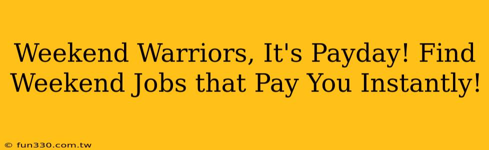 Weekend Warriors, It's Payday! Find Weekend Jobs that Pay You Instantly!