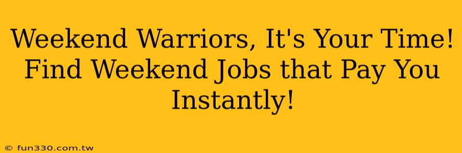 Weekend Warriors, It's Your Time! Find Weekend Jobs that Pay You Instantly!