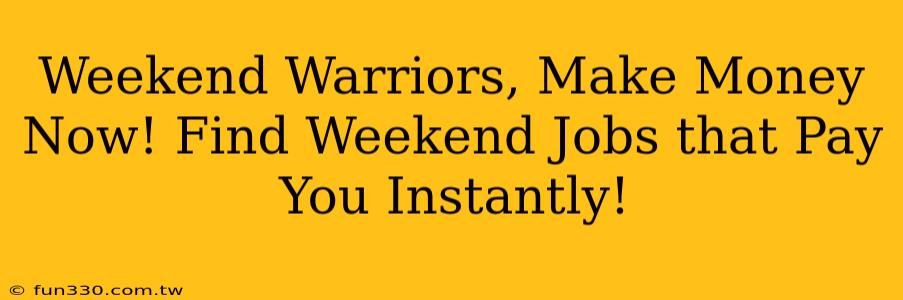 Weekend Warriors, Make Money Now! Find Weekend Jobs that Pay You Instantly!