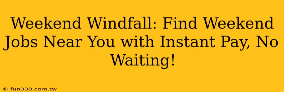 Weekend Windfall: Find Weekend Jobs Near You with Instant Pay, No Waiting!