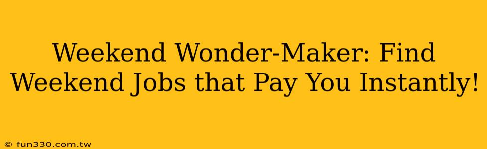 Weekend Wonder-Maker: Find Weekend Jobs that Pay You Instantly!